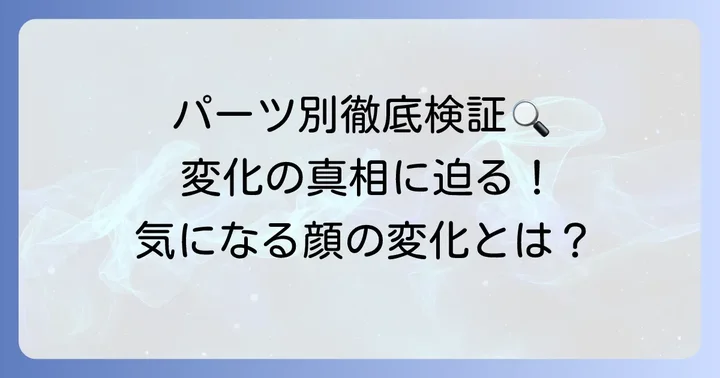 顔のパーツ別徹底検証！変化の要因を探る