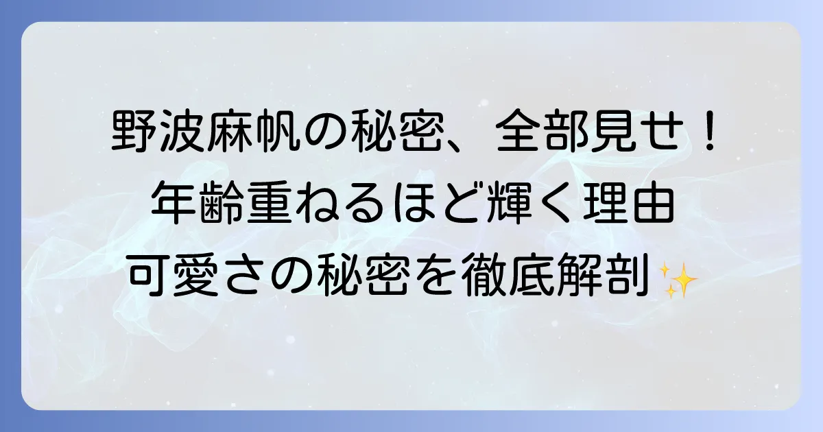 野波麻帆のかわいい魅力に迫る！年齢を重ねても輝く秘密を徹底解説