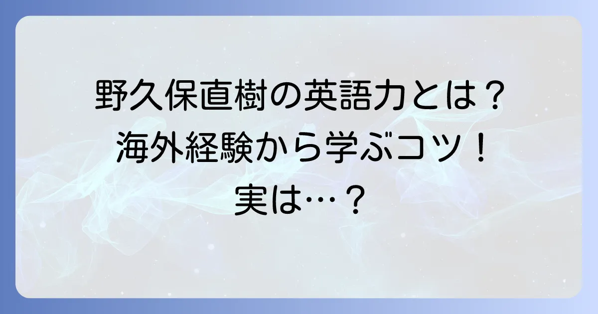 野久保直樹の英語力はどれくらい？彼の海外経験から学ぶ英語学習のコツ