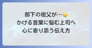 部下の祖父が亡くなった時にかける言葉とマナー｜心に寄り添う伝え方