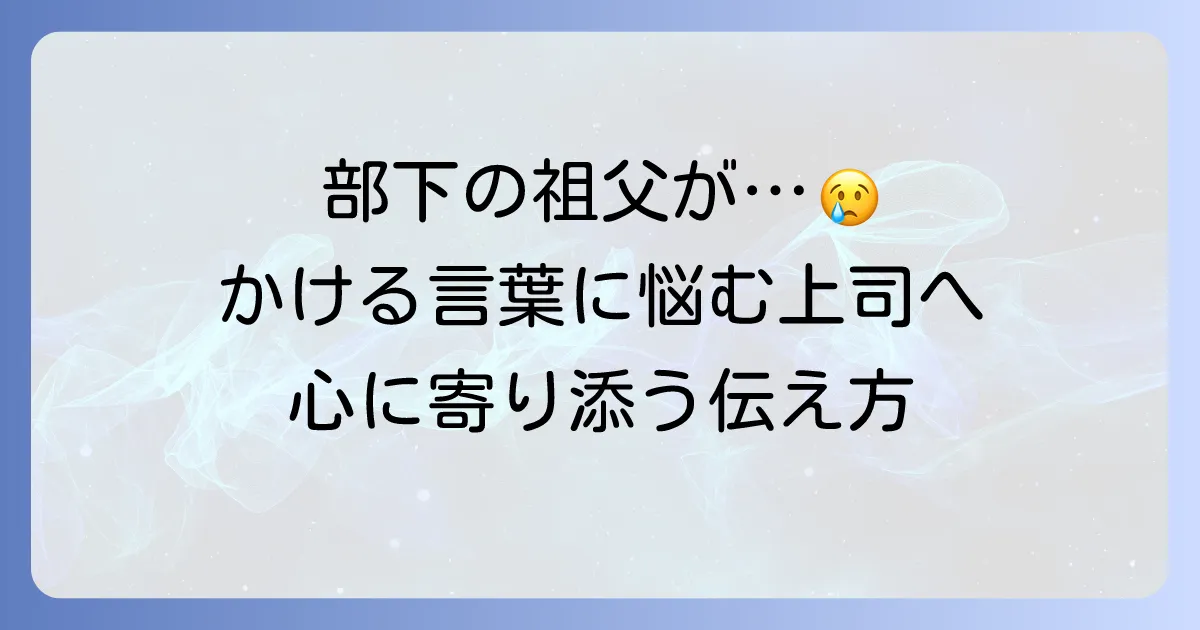 部下の祖父が亡くなった時にかける言葉とマナー｜心に寄り添う伝え方