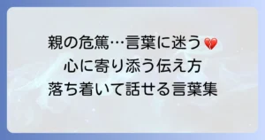 友達の親が危篤、かける言葉に迷わない！心に寄り添う伝え方と接し方
