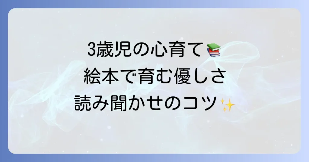 3歳児の気持ちを考える絵本選び！思いやりと社会性を育む読み聞かせ方法