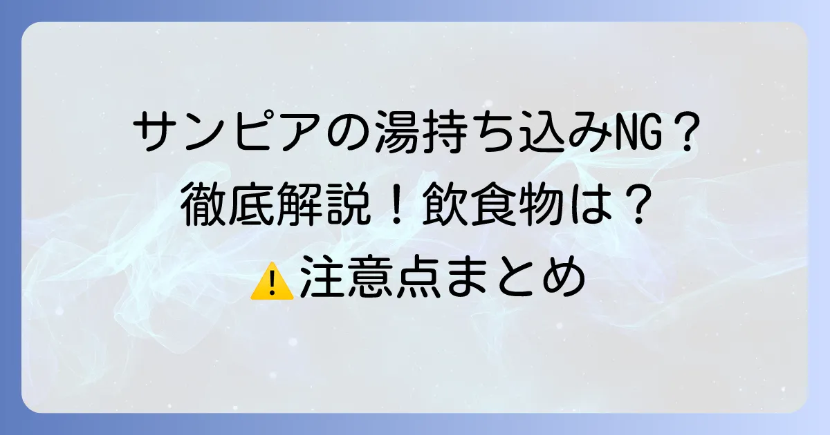 サンピアの湯の持ち込みルールを徹底解説！飲食物はNG？知っておきたい注意点